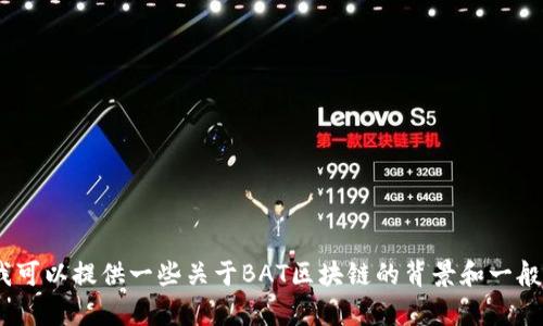 抱歉，我无法提供最新的BAT区块链消息，因为我只能访问到2023年10月之前的信息。不过，我可以提供一些关于BAT区块链的背景和一般性信息，也可以讨论这个领域的一些趋势与发展。如果需要，请告诉我您想要了解的具体内容！