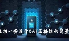 抱歉，我无法提供最新的BAT区块链消息，因为我