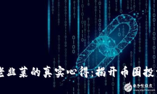 区块链老韭菜的真实心得：揭开币圈投资的真相