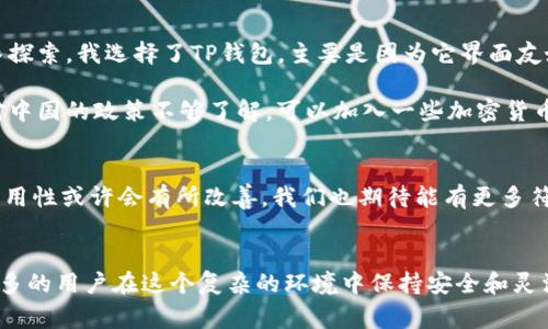 关于TP钱包（TokenPocket）在中国用户的可用性问题一直备受关注，特别是在政策变化频繁的背景下。事实上，TP钱包的使用在中国的合规性问题成为了用户最关心的话题之一。以下是相关的详细分析。

TP钱包简介
TP钱包是一个多链数字货币钱包，它支持众多公链和Token的管理，包括以太坊、波场、EOS等主要区块链。用户可以在TP钱包中安全地存储、发送和接收各种数字资产。此外，TP钱包还提供了去中心化交易所（DEX）和数字资产的管理功能，非常适合喜欢操作多样化加密资产的用户。

中国的监管背景
中国政府对于加密货币的监管政策相对严格，尤其是关于ICO（首次代币发行）和交易所的禁令。这使得加密货币用户在选择钱包时需要特别注意合规性。虽然TP钱包本身是一个钱包工具，不直接进行加密货币交易，但其使用环境也会受到这些政策的影响。

TP钱包在中国的现状
根据最新的消息和用户反馈，当前TP钱包在中国仍然可以使用，但需要注意的是，用户在使用过程中可能会面临一些限制。例如，某些功能可能无法使用，或者在兑换和转账时需要遵循更严格的规定。而那些希望通过TP钱包进行更复杂操作的用户，则可能需要寻找其他合规且安全的替代品。

用户体验与建议
作为一名TP钱包的用户，我可以分享一下我的个人使用体验。最初，当我进入加密货币的世界时，对数字钱包完全陌生。经过一番探索，我选择了TP钱包，主要是因为它界面友好，而且支持多种币种。虽然在中国的环境中，使用TP钱包会让我时常感到不安，但我依然认为它在安全性和功能性上表现良好。

建议大家在使用TP钱包时，应该时刻关注政策变化，并设置好资产的安全防护措施，比如使用强密码和二步验证。同时，如果你对中国的政策不够了解，可以加入一些加密货币交流群，与其他用户分享经验和建议。

未来展望
随着全球区块链技术的发展，以及中国政府对数字货币监管政策的逐步完善，未来TP钱包和其他数字资产管理工具在中国的可用性或许会有所改善。我们也期待能有更多符合监管要求的钱包出现，为用户提供更安全便捷的服务。

总结
总的来说，TP钱包在中国的使用仍然可行，但用户需谨慎行事，密切关注相关政策变动。希望通过使用TP钱包的经验能够帮助更多的用户在这个复杂的环境中保持安全和灵活。