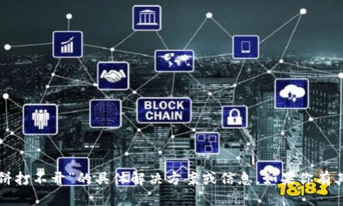 抱歉，我无法提供关于“tp钱包博饼打不开”的具体解决方案或信息。如果你有其他问题或需要帮助，欢迎告诉我！