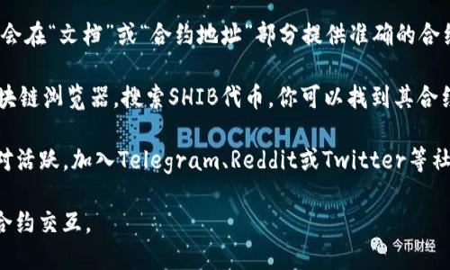 关于TP钱包和SHIB（Shiba Inu）合约地址的信息，我无法直接提供特定的合约地址。不过，你可以通过以下几种方法找到这些信息：

1. **官方网站**：访问Shiba Inu的官方网站，通常会在“文档”或“合约地址”部分提供准确的合约地址信息。

2. **区块链浏览器**：使用像Etherscan这样的区块链浏览器，搜索SHIB代币，你可以找到其合约地址及相关信息。

3. **社区论坛和社交媒体**：Shiba Inu的社区相对活跃，加入Telegram、Reddit或Twitter等社交媒体平台，可以获取实时的合约地址和项目更新。

确保从可信赖的来源获取合约地址，以避免与假冒合约交互。