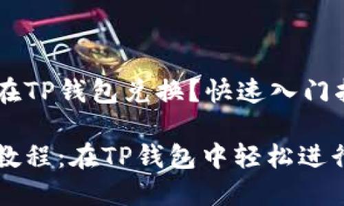 合约地址怎么在TP钱包兑换？快速入门指南

合约地址兑换教程：在TP钱包中轻松进行数字货币交易