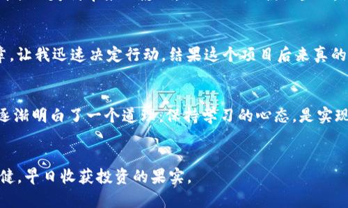   区块链买币：从新手到高手的实用指南 / 
 guanjianci 区块链, 买币, 投资策略 /guanjianci 

引言：我的第一次买币经历
说起区块链买币，许多新手都会感到一丝迷茫。这种感觉我在几年前也曾深有体会。那时我第一次接触比特币，是通过朋友的推荐，兴致勃勃地在一个论坛上阅读各种文章，心里既期待又紧张。终于决定出手的时候，内心无比忐忑，这笔投入究竟会不会浮亏？所以，今天我想把我的经历和一些实用策略分享给大家，希望能帮助你们在这条波涛诡谲的投资路上走得更稳健。

区块链和币种简介
在我们深入讨论如何购买加密货币之前，先来了解一下区块链及其如何运作。区块链是一种分布式账本技术，能够以安全、透明的方式记录信息。加密货币，例如比特币、以太坊和其他各种山寨币，都是建立在这一技术之上的。在我第一次购买的时候，对这些概念真的是知之甚少，但随着时间的推移，我逐渐明白了它们的核心价值与意义。

购买加密货币的几种常见方法
那么，具体怎样才能买到自己心仪的币种呢？我总结了几种常见的方法：br1. **交易所购买**：这是最常见的方式，比如币安、火币等交易所。通过这些平台，你可以使用法定货币（如人民币、美元）直接购买加密货币。刚开始的时候，我也是在币安上进行的首次交易，界面友好且支持多种币种，非常方便。br2. **点对点交易（P2P）**：这种方式允许用户之间直接交易。通过平台的中介，买卖双方可以协商价格和支付方式，适合对隐私比较看重的用户。br3. **场外交易（OTC）**：如果你有大额资金想要投资，可以考虑场外交易。这里的价格往往比交易所要灵活，但你需要考虑到对方的信誉与安全性。

选择合适的交易所
选择一个安全的交易所是非常关键的，这直接关系到你的资产安全。在我第一次选择币安的时候，主要是看到它的用户评价良好，并有较高的交易量。经过几年的实践，我发现高安全性的交易所通常会具备以下特征：br1. **用户评价**：查阅交易所的口碑很重要，看看其他用户的使用体验。br2. **安全措施**：一些交易所会提供两步验证、资金保险等安全功能，增加安全性。br3. **客户支持**：专业的客户服务可以帮助你在遇到问题时快速解决。

投资策略：如何选择币种
买币仅仅是开始，接下来如何选择币种才是重中之重。在我后来不断学习的过程中，形成了一些自己的投资策略与思考：br1. **技术背景**：研究项目的背后技术是否有潜力，比如以太坊的智能合约技术就让我深信不疑。br2. **团队实力**：团队成员的背景和行业声望也会大大影响项目的前景。有些币种的团队就如同一支好的篮球队，成员全都是行业的顶尖高手。br3. **市场需求**：观察市场需求的变化，了解用户的使用痛点。例如，某些币种解决了现实中的一些问题，未来的应用场景广阔。br我曾经购买过一些项目，因为看中了他们所解决的实际问题，最终得到了不错的回报。

学习风险管理
投资加密货币一定要重视风险管理，这并不是一项稳赚不赔的生意。在最初的投资阶段，我因为没有设置止损，结果损失惨重，这让我深刻认识到风险的重要性。以下是我总结的一些风险管理策略：br1. **分散投资**：不要把所有的鸡蛋放在一个篮子里，分散投资可以减轻个别项目失利带来的影响。br2. **止损设置**：设置合适的止损点，可以避免因市场波动造成的重大损失。br3. **理性分析**：保持冷静的头脑，避免因情绪波动引导投资决策，记得最初看好的理由，理性面对市场变化。br通过这些经验，我逐渐掌握了投资的节奏，稳定收益逐渐成为可能。

社区参与的重要性
在区块链的世界里，社区的力量不可小觑。参与相关社区，不仅可以获得第一手的信息，还能结识志同道合的朋友。在我探索的过程中，加入了一些微信群和Telegram群，交流心得、分享经验，这些都让我收益颇丰。有一次，在一个群里看到有人分享了一篇关于新项目的分析文章，让我迅速决定行动，结果这个项目后来真的上涨了很多。社区就像是一个知识的汇聚点，每个成员都可以成为信息的载体。

未来展望：区块链的潜力无限
随着技术的发展，区块链的应用将越来越广泛，这也为我们的投资带来了更多的机会。比如，现在热议的DeFi（去中心化金融），将传统金融和区块链结合，使金融服务更加开放和透明。我认为这只是一个开始，未来我们可能会看到更多突破性的应用场景。在这条投资路上，我也逐渐明白了一个道理：保持学习的心态，是实现长期收益的关键。

总结
区块链买币的过程，是一段充满挑战和机遇的旅程。从初学者到逐渐熟练，除了自身不断学习和探索外，与他人的交流和社区支持同样重要。每一个选择都是一场赌博，但只有当我们具备足够的知识与理解，才能让这场赌博更具把握性。希望每位新手能在这条路上走得更加稳健，早日收获投资的果实。