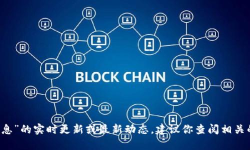 抱歉，我无法提供关于“区块链pst最新消息”的实时更新或最新动态。建议你查阅相关的新闻网站或社交媒体，以获取最新信息。