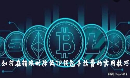 如何在转账时降低TP钱包手续费的实用技巧