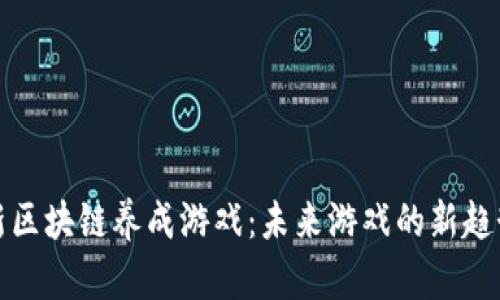 探索最新区块链养成游戏：未来游戏的新趋势与玩法