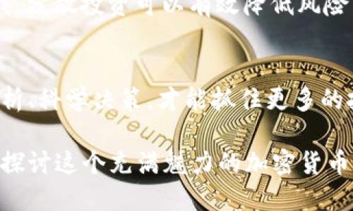 tp钱包货币的价值变化：是跌是涨，如何应对？

tp钱包, 加密货币, 投资策略/guanjianci

引言
在当今数字化时代，很多人开始关注加密货币的投资，尤其是在使用各种钱包，比如tp钱包时，价格的波动显得尤为重要。最近，在加密市场上，各种货币的价格起伏不定，让很多投资者感到困惑：货币跌好还是涨好呢？这是一个值得探讨的问题。

货币涨的原因与优势
当我们讲到货币价格上涨时，往往会到一个积极的市场情绪。首先，价格上涨通常意味着有更多的买家对该资产产生了兴趣。这种兴趣可能源于多种因素，如市场需求增加、技术进步或者市场认可度提升。比如，在我接触到tp钱包的初期，看到某些币种的价格快速上涨时，心中也产生了无限的期待和憧憬。

货币上涨的另外一个好处在于可以为投资者带来丰厚的回报。想想看，当我在某段时间内投资了低价的加密货币，并在其价格上涨后进行卖出，这不仅刺激了我的投资信心，还有助于我实现盈利。通过这样的投资策略，我们可以不断调整自己的投资组合，抓住更多的机会。

货币跌也有其特殊的意义
然而，货币价格下跌并非全是坏事。在某些情况下，价格的下跌可以被视为市场的自我调整。套利机会增多，为一些初学者或小额投资者提供了低价入场的机会。如我所经历的那样，在价格下跌时，我曾以相对较低的价格买入一些自己看好的币种，并在市场回暖时实现了获利。

另外，价格下跌有时可以使市场更加理性，使投资者重新审视资产的内在价值。毕竟，无论市场如何波动，理智的投资者都会对项目进行深入解析，而不是仅仅追逐潮流。在某种程度上，价格的下跌也是投资者检验自己决策能力的一个契机。

如何应对市场波动
市场的波动总是不可预测的，但我们可以采取一些策略来更有效地应对这些变化。首先，学习技术分析与基本面分析是非常重要的。通过对市场趋势的研究，我们能够更好地判断何时买入与卖出。

另外，多样化投资组合也是一种有效的应对策略。就像在我小时候的玩具收藏中，“不要把所有鸡蛋放在一个篮子里”的道理时刻在提醒我，分散投资可以有效降低风险。即使某个货币出现滑坡，其他资产的表现可能会弥补损失。

总结与展望
无论是货币的上涨还是下跌，关键在于我们如何理解这些变化，并根据自己的投资策略做出相应的调整。在tp钱包的使用中，只有理性分析、科学决策，才能抓住更多的投资机会。未来，随着加密货币市场的逐步成熟，我相信会有更多人像我一样，积极参与到这场充满机遇与挑战的投资旅程中。

最后，投资永远是个体的过程，任何建议和策略都应结合个人的风险承受能力和投资目标。欢迎大家分享自己的看法或经验，让我们一起探讨这个充满魅力的加密货币世界。