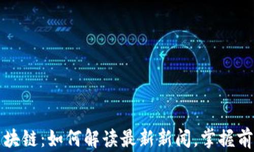 
揭秘区块链：如何解读最新新闻，掌握前沿动态