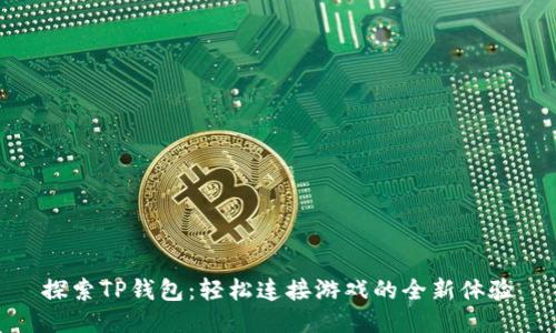 探索TP钱包：轻松连接游戏的全新体验