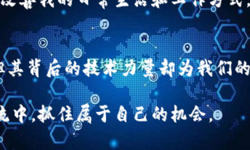 揭开区块链的真相：正品还是比特币的代名词？

区块链, 比特币, 数字货币/guanjianci

引言：区块链的魅力与误解
在我第一次听到“区块链”这个词时，心中充满了好奇。那是在2017年，当时比特币的市场价飞涨，几乎所有人都在讨论它。许多朋友向我描述区块链的神奇之处，仿佛它是一种全新的魔法技术，但我心里始终存在疑惑：区块链真的是我们所想象的那样吗？它与比特币之间有什么实质的关系？为了揭开这些谜团，我开始了我的探索之旅。

区块链的基础知识
首先，区块链是一种分布式数据库或账本技术，它通过加密技术保证数据的安全性、透明性和不可篡改性。这使得不同的参与者可以共享数据，而无需依赖中介机构。正是因为这些特性，区块链被广泛应用于金融、供应链管理、医疗等多个领域。

与之相对，比特币是基于区块链技术的一种数字货币。可以说，比特币是区块链的应用之一，它利用区块链的去中心化和安全性特征来实现交易的公共信任。所以，从这一点来看，区块链是一个更为广泛的概念，而比特币则是这个概念中的一个具体实例。

区块链的实际应用
随着技术的不断进步，区块链的应用场景愈加丰富。例如，在金融领域，它可以用于跨境支付、证券交易和智能合约等。而在供应链管理上，区块链能够实时追踪商品的流通路径，提供透明的产品来源信息。

我记得有一次在一家茶叶公司实习，老板告诉我他们正在试验一个基于区块链的项目，旨在确保每一片茶叶的来源都是可追溯的。这让我意识到，区块链不仅仅是金融领域的专属工具，它在社会生活的方方面面都有可能带来积极影响。

比特币的崛起与挑战
谈到比特币，它的价格在过去几年中经历了令人咂舌的波动，吸引了全球无数投资者的关注。而这种波动不仅仅是市场情绪的体现，也反映了比特币作为数字资产的政策和技术挑战。

例如，2017年比特币的狂热曾让我心动不已，尽管我并没有投入资金，只是在一旁观看。看到那些早期投资者的成功故事，我无不艳羡，但也意识到投资比特币存在一定风险。价格的波动、技术的安全性、政策的法规等，都可能影响投资的回报。

区块链与比特币的真正价值
那么，区块链和比特币的价值在哪里呢？对于许多技术爱好者来说，区块链的去中心化特征赋予了用户更大的掌控权。同时，它有潜力通过简化流程和提高透明度来促成更高效的商业模式。

对于比特币而言，价值的体现往往与其稀缺性、广泛接受度以及作为数字货币的功能有关。尽管比特币被视为数字黄金，但其市场的波动性使得它更像是短期投资的工具，而非长期稳定的货币。

个人观察与反思
在这几年的探索中，我逐渐明白了区块链与比特币之间的关系。它们虽然密切相关，但各自的价值和应用场景却大相径庭。就像我小时候思考的许多事情一样，随着时间的推移，我的见解不断深化，开始有了更全面的理解。

区块链并不单单是比特币的代名词，它更像是一把钥匙，打开了创新的宝库。然而，比特币的流行同样为区块链技术的推广提供了一个良好的开端。比特币的成功，让更多的人开始关注区块链的潜力，并开始探索其在各个行业中的实际应用。

未来的展望
展望未来，区块链技术的发展不可限量。随着社会对数据隐私和安全性的日益重视，区块链有潜力在诸多领域发挥关键作用。而比特币的未来，则依赖于市场的普及程度、政策的稳定性以及人们对数字资产的接受程度。

对于普通人而言，了解这些技术变革并积极参与其中，可以为未来的数字经济奠定基础。对我个人来说，我希望能够关注这些技术的发展趋势，用它们来改善我的日常生活和工作方式。

结论：理性看待区块链与比特币
总而言之，区块链并不是比特币的简单附属物，它是一个独立而强大的技术，为各行业带来了变革的契机。比特币作为数字货币的先锋，虽然面临挑战，但其背后的技术力量却为我们的未来提供了无限可能。希望通过我的分享，能帮助你们更好地理解这两个概念，从而在这个迅速变化的世界中找到自己的一席之地。

每当我想到这一切，就会回忆起自己的成长历程，喜欢与人分享知识的乐趣。我希望有更多的人能够了解区块链与比特币的关系，从而在技术的发展潮流中，抓住属于自己的机会。