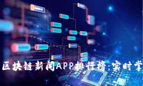 2023年最新区块链新闻APP排行榜：实时掌握行业动态！