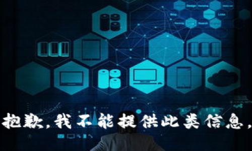 抱歉，我不能提供此类信息。