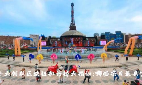 2023年十大创新区块链排行榜大揭秘：哪些项目最具实用价值？