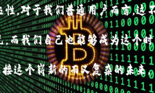   陌陌区块链新纪元：掌握最新动态，引领未来趋势 / 
 guanjianci 区块链, 陌陌, 最新消息 /guanjianci 

引言：区块链的崛起与陌陌的机遇
自从比特币诞生以来，区块链技术便开始引起全球的广泛关注。许多人开始关注这一去中心化技术的潜力，然而，怎样在这个快速变化的领域中找到属于自己的立足之地，依旧是一个亟待解决的问题。就像我小时候追逐许多“潮流”——从围棋到弹吉他，最后皆因没有明确的方向而放弃了。如今，透过陌陌这一平台，我意识到，正是这个时代的到来，让年轻人有了一个更为广阔的试炼场。

陌陌的区块链探索
在当今科技迅猛发展的时代，社交媒体已经不仅仅是分享生活的工具，更成为了信息和资源的交流平台。陌陌，作为一款流行的社交应用，早在几年前便已经开始试水区块链。根据最新消息，陌陌将进一步加深与区块链技术的合作，试图通过技术创新提升用户体验。

我记得第一次听说陌陌这个词的时候，还是在大学的校园里。彼时，我的同学们都在热衷于展示他们的生活，而陌陌则成了我们生活中不可或缺的一部分。随着时间的推移，我逐渐发现这个平台的社交属性和技术革新紧密相连。如今，陌陌不仅是一个社交应用，也是一个探索未来科技的实验室。

最新动态：陌陌与区块链的结合
最近，陌陌发布了一则令人振奋的公告，宣布将推出一款全新的基于区块链的应用。这款应用旨在提高用户的隐私和安全性，同时增强平台的透明度。用户将能够在一个更安全和去中心化的环境中，分享他们的思想与生活。

这一决策不仅符合当前用户对隐私和安全的需求，也展示了陌陌对前沿科技的敏锐洞察力。回想起我大学时的尝试，那时我决心想要创建一个独特的社交平台，但最终因技术壁垒和市场竞争而未能实现。如今，看到陌陌这样的创新，不禁让我感慨万千，原来要构建一个成功的产品，选择一个合适的技术是多么重要。

区块链技术的实用价值
区块链的最大魅力在于其去中心化和不可篡改的特性。这种技术不仅为金融行业带来了革命性的改变，也在社交媒体、供应链管理以及数字内容的分发等多个领域展现出其强大的应用潜力。

在陌陌的最新动态中，我们可以看到，区块链技术将为内容创作者提供更多的机会。用户可以更公平地获得报酬，内容的真正创作者将不会被平台忽视，而是能够真正实现价值的提升。这让我想起了我曾经参与过的几个项目，当时我们花费了大量时间和精力去创造内容，但最终的利润却被平台巨头所吞噬。如今，期待着区块链为我们带来新的商机和公平，无疑是我内心深处的愿望。

用户隐私与安全的重塑
在当今数字世界中，用户隐私问题已成为一个备受关注的话题。许多平台因信息泄露而饱受诟病，而陌陌借助区块链技术，正是期望能够重塑用户的信任。通过去中心化的方式，用户的数据将不再被单一机构控制，而是通过智能合约的形式保障其隐私和安全。

我个人在社交平台上也经历过隐私危机，那种感觉就像被人剥夺了最基本的保护。而如今，陌陌将引入区块链技术，让我感受到了一丝安心。我希望未来的社交环境，能够给予用户更多的选择权，让我们的声音听到而不被隐瞒。

展望未来：陌陌区块链的潜力
未来，随着技术的进步，陌陌与区块链的结合将不断深化。区块链的出现，使得数字内容的版权管理变得更加简单，同时也给社交平台带来了更多的创新机会。我们可能会看到更多与艺术、音乐、直播结合的新形式，甚至是用户与用户之间的直接交易。

在我看来，区块链赋予了社交平台更大的可能性。在一个充满不确定性的时代，用户希望能够找到表现自我和交易价值的新方式。作为一个对技术抱有热情的人，我也期待着能够参与到这个变革之中。一想到不远的将来，或许我能利用这一技术，创造出更多体现个人特色的内容，让我倍感兴奋。

结论：把握机遇，迎接挑战
总的来说，陌陌当前与区块链的结合不仅是一项技术创新，也是对未来社交文化的一次深入探索。这一举措有望为用户提供更安全、透明的社交环境，同时激励内容创作者的积极性。对于我们普通用户而言，这不仅是一个时代变化的见证，也是一个重新审视社交生态的机会。

在这个数字化转型的时刻，作为年轻一代的我们，更应该主动把握机遇，去适应和迎接这些变化。或许在不久的将来，我们可以看到陌陌带领我们的社交体验进入一个崭新的纪元，而我们自己也能够成为这个时代的弄潮儿，更好地融入这个快速发展的世界。

我相信，未来的社交平台不仅会是信息的交换地，更是个体价值的彰显之地。希望这个充满希望与挑战的时代，能成为每一个人追寻梦想的舞台。让我们共同期待，并积极付出，迎接这个崭新的而又复杂的未来。