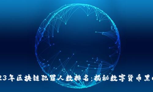 2023年区块链犯罪人数排名：揭秘数字货币黑暗面