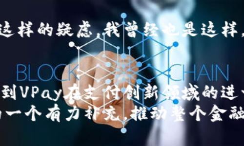 深度解析VPay区块链最新版：颠覆传统支付的未来趋势
VPay, 区块链, 支付创新/guanjianci

什么是VPay区块链？
在我们深入探讨VPay区块链的最新版本之前，让我们首先了解一下这个概念本身。VPay是一个以区块链技术为基础的支付解决方案，旨在提供更快速、更安全且更高效的交易体验。回想我小时候第一次听说数字货币时，我对这个概念充满了好奇，感觉它将会彻底改变我们的支付方式。而VPay正是这个变化的缩影。

VPay区块链的主要特色
VPay区块链最新版突出的几个特点包括：去中心化、安全性高、交易手续费低以及跨境支付的便利性。
去中心化的优势在于，用户在进行交易时无需依赖于传统金融机构，这大大降低了交易的复杂性。而在安全性上，VPay采用了先进的加密技术，确保用户资产的安全，免受黑客攻击的威胁。记得我第一次使用区块链技术进行交易时，整个人都是紧张的状态，但后来我驯服了这种焦虑，深信在区块链的保护下，我的资金是安全的。

功能与应用场景
VPay区块链最新版的功能已经扩展到多个领域，例如：电子商务、国际贸易以及小型企业的支付解决方案。无论是在一家小餐馆进行支付，还是在国际平台上购买商品，VPay都能提供便捷的服务。
例如，在某次外出旅行中，我使用VPay进行跨境支付，以便于购买当地特色商品。相比于使用信用卡或现金交易，VPay的支付过程不仅更为简便，而且减少了汇率损失的烦恼。这种亲身经历让我对区块链技术以及VPay的潜力有了更加直观的感受。

如何开始使用VPay？
对于初次接触VPay的用户来说，使用过程十分友好。用户只需要下载VPay应用程序，注册账户并进行身份验证，便可以开始体验区块链支付的便利。在这个过程中，用户需要注意选择一个强密码，以增加账户的安全性。我在设置密码时，特意设置了一些有趣且复杂的组合，这不仅增加了安全性，也让我在每次登录时都充满乐趣。

未来展望与挑战
尽管VPay区块链最新版在支付领域展现了巨大的潜力，但我们也要看到它所面临的挑战，比如用户教育、技术普及以及监管问题。对于许多人来说，深入了解区块链和数字货币仍是一项挑战。在这一点上，我认为政府和技术公司可以更多地合作，共同推动教育的普及，让更多的人了解和信任这一技术。

我的个性化体验与看法
每当我谈论VPay和区块链技术时，总会有朋友表现出浓厚的兴趣。不少人会问：“这真的可靠吗？”、“我如何能确保我的资金安全？”相信我们每个人在面对新事物时，都会有这样的疑虑。我曾经也是这样，一直到我亲自体验过才真正理解它的优势。在某次使用VPay进行支付的过程中，看到交易迅速完成时，我心中的紧张感一扫而空，取而代之的是对这项技术的钦佩与信任。

总结与建议
VPay区块链最新版不仅是一个支付工具，更是一种未来趋势的体现。随着技术的发展和用户需求的变化，它将继续和升级，以适应不断变化的市场需求。我个人非常期待看到VPay在支付创新领域的进一步突破，也希望更多的人能够了解并体验到这种便利。
在未来，我建议每个人都可以尝试使用VPay，体验数字支付的便捷。无论在哪里，VPay都能帮您实现快速、安全的交易体验。总之，VPay区块链最新版将成为我们支付方式的一个有力补充，推动整个金融生态的变革。