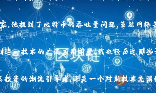 揭开比特币的面纱：区块链技术的实用价值与应用
比特币, 区块链, 加密货币/guanjianci

引言：比特币与区块链的缘起
比特币，这个词在过去的十年里几乎无人不知，它不仅仅是一种数字货币，更是现代金融科技革命的象征。我的第一份工作是在一家金融科技公司，那时我的老板对比特币的热情令我产生了好奇。我们一起讨论这项技术，从那时起，我便对区块链及其实际应用产生了浓厚的兴趣。

区块链是什么？
在深入比特币之前，我们需要理解区块链的基本概念。区块链是一种去中心化的分布式数据库，记录了所有交易的数据。这种技术的魅力在于其透明性、安全性和不可篡改性。数据以“区块”的形式存储，每个区块通过加密算法与前一个区块相连，形成一条链。在这个过程中，参与者无需依赖第三方机构，而是通过网络共同维护数据的真实性。

比特币如何利用区块链
比特币是最早应用区块链技术的加密货币之一。每当我们使用比特币进行交易时，交易记录会被广播到网络中的每一个节点。这不仅确保了交易记录的透明性，还使得每个人都可以验证交易的有效性。这种机制保证了比特币系统的安全性，因为任何试图篡改交易记录的行为都会被网络的其他参与者所识别和拒绝。

比特币的交易过程解析
想象一下，你在网上购买一件商品，支付方式选择比特币。首先，你会生成一个比特币钱包地址（类似于银行账户），然后将相应的比特币发送到该地址。接着，这笔交易会被发送到比特币网络，在那里的节点中进行验证。每个节点会检查交易的有效性，包括确保你拥有足够的比特币以及确保你的私钥是有效的。如果所有检查通过，交易将被记录到区块链中，完成交易的过程中，你既不用担心被欺诈，也无需信任某一家银行。

区块链带来的革命：去中心化的力量
比特币的成功使得许多其他项目也开始探索区块链的可能性。去中心化的特性让金融交易变得更加开放和公平。我记得第一次了解以太坊时，它不仅仅是数字货币的应用，更是一个可以编写智能合约的平台。这使得我们能够在没有中介的情况下进行各种复杂的交易，从而打破了行业壁垒。

比特币赋予普通人的力量
比特币不仅是一种投资手段，更代表了一种经济自由。我曾经在一次聚会上遇到一个投资者，他讲述了自己如何通过比特币实现了财务自由的故事。他的经历深深触动了我，也让我意识到比特币背后的价值：人民的权利不再被银行控制，普通人也能参与到全球经济中。然而，我也见证了很多人因为缺乏知识而在投资比特币时遭受损失，这让我意识到，教育是非常重要的。

比特币的局限性及挑战
尽管比特币和区块链技术带来了很多好处，但也不可忽视存在的一些挑战。其中包括交易速度慢，手续费高，一些国家的法规也限制了其发展。例如，我曾在一个区块链会议上遇到了一位专家，他提到了比特币的吞吐量问题，虽然网络每秒能处理的交易有限，但其他像闪电网络的解决方案正在改变这一局面。

未来：比特币与区块链的演变
未来我们有理由相信，比特币和区块链将会继续演变和发展。随着技术的不断进步，越来越多的行业开始尝试将区块链技术与比特币结合。此外，去中心化金融（DeFi）的兴起让更多人意识到这一技术的广泛应用前景。我也经历过那些试图通过比特币和区块链寻找新商业机会的时刻，有时成功，有时失败，但我始终相信，这是一场值得参与的革命。

结论：拥抱未来的金融科技
总的来说，比特币作为区块链技术的先锋，展示了去中心化金融的无限可能性。在这个快速变化的时代，我们每个人都有机会通过利用这些新兴技术改变自己的经济状况。无论你是一个热衷投资的潮流引导者，还是一个对新技术充满好奇的普通人，比特币和区块链都提供了施展自己智慧的平台。未来会如何发展，我们都将拭目以待。