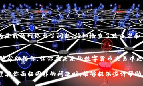 当你在使用TP钱包时遇到“存在异常”的提示，这通常意味着钱包在运行过程中遇到了一些问题。为了帮助你理解与解决这个问题，我们将分几个部分进行详细介绍，希望能提供一些实用的解决方案和建议。

1. 什么是TP钱包？
TP钱包是一个多功能的数字货币钱包，支持多种币种的存储和交易。它以其用户友好的界面和高度的安全性受到广大用户的青睐。随着区块链技术的发展，越来越多的人开始使用TP钱包进行各种加密货币的交易和投资。

2. 异常提示的可能原因
当你收到“存在异常”的提示时，这可能是由以下几个原因造成的：
ul
    listrong网络问题：/strong如果你的网络连接不稳定，可能导致钱包无法正常连接到服务器，从而提示异常。/li
    listrong软件版本问题：/strong使用过旧或未更新的软件版本也可能导致这样的问题。钱包需要定期更新，以确保兼容性和安全性。/li
    listrong账户问题：/strong如果你的账户存在异常行为，例如过于频繁的交易、资金来源不明确等，TP钱包可能会进行风险提示。/li
    listrong设备问题：/strong有时，设备的故障也会导致软件运行不正常，进而出现异常提示。/li
/ul

3. 解决方案
解决TP钱包异常提示问题的步骤可以分为以下几个方面：

h43.1 检查网络连接/h4
首先，确保你的网络连接稳定。你可以尝试重启路由器或切换到另一个网络看是否能够解决问题。

h43.2 更新钱包软件/h4
检查TP钱包是否有更新版本，定期更新才能保证你的钱包在最新最稳定的状态。如果有更新，按照提示进行更新，看看问题是否得到解决。

h43.3 联系客服/h4
如果以上方法未能解决问题，可以尝试联系TP钱包的客服。他们会根据你的具体情况给出更为详细的解决方案。

h43.4 检查设备运行状态/h4
确保你的手机或电脑没有出现过载或其他运行问题。如果设备运行缓慢或过热，尝试关闭一些后台应用程序，释放资源。

4. 预防异常的建议
为了防止以后再次出现类似问题，建议你采取以下一些预防措施：
ul
    listrong定期备份：/strong定期备份你的钱包信息，确保在出现问题时能够安全恢复。/li
    listrong安全设置：/strong启用二次验证等安全措施，增加账户的安全性。/li
    listrong关注官方信息：/strong关注TP钱包的官方渠道，获取最新的更新和公告。/li
/ul

5. 个人经历分享
在我使用TP钱包的过程中，曾经也遇到过类似的“存在异常”的提示。记得那是一个周末，我准备进行一些数字货币的交易，却接连遇到这种提示。最开始我以为是我的网络出了问题，仔细检查了路由器和手机设置，最终才发现钱包需要更新。更新后，我就顺利完成了交易。这次经历告诉我，很多问题虽然看起来复杂，但往往只需要简单的检查和更新就能够解决。

6. 结语
虽然TP钱包在使用过程中有时会遇到一些异常，但只要我们掌握了一些基本的解决方案与预防措施，就能够有效减轻这些问题带来的困扰。希望以上内容能够帮助到你，让你在未来的数字货币交易中更加顺利。

通过对TP钱包异常提示的深入分析和建议，愿你在使用过程中获得更好的体验。虽然我不是专家，但我也曾经历过这样的困惑，因此分享这些解决方案，只希望在你面临同样的问题时，能够提供些许帮助。无论如何，安全始终是我们在使用数字货币时的首要关注点。希望人们能够在这一新兴的领域中，享受到便捷与安全。