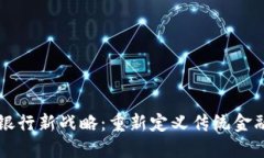 区块链银行新战略：重新定义传统金融的未来