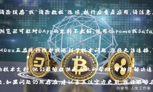 若您在使用TP钱包连接MDex时遇到打不开或无法访问的情况，可以尝试以下几个步骤进行排查和解决：

检查网络连接
确保您的网络连接是稳定的。可以尝试切换Wi-Fi和移动数据，或者连接到其他网络，看看问题是否依旧存在。有时网络的不稳定会导致DApp无法正常加载。

更新TP钱包
检查您使用的TP钱包是否是最新版本。开发者可能会不定期推出更新，以修复bug或更新功能。前往应用商店更新到最新版本，确保您使用的是最稳定和安全的版本。

清除缓存和数据
有时候，缓存数据可能会导致应用出现问题。在TP钱包的设置中找到“清除缓存”或“清除数据”选项，执行后重启应用。请注意，清除数据后需要重新登录您的钱包。

尝试使用不同的浏览器
如果您是在手机浏览器上访问MDex，可以尝试换用其他浏览器。有些浏览器可能对DApp的支持不太好，使用Chrome或Safari等主流浏览器可能会有更好的体验。

检查MDex网站状态
有时候问题可能不是出在您的设备上，而是MDex的服务器本身。如果MDex正在进行维护或遇到了技术问题，您将无法连接。可以访问社交媒体或相关社区，查看其他用户是否也遇到了类似问题。

联系官方支持
如果以上方法都不能解决问题，建议您联系TP钱包的客服或者MDex的技术支持。他们能够提供更专业的帮助，帮助您解决连接问题。

通过这些步骤，您应该可以找到并解决TP钱包连接MDex打不开的问题。如果问题仍然存在，建议多关注官方更新，或许能够在未来的版本中得到解决。