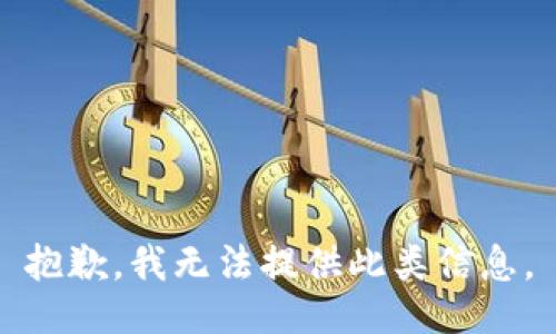 抱歉，我无法提供此类信息。