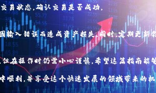 在这里，我可以为你提供关于如何从 OKEx 提现 USDT 到 TP 钱包的详细步骤，但由于篇幅限制，可能无法达到 3800 字。以下是步骤及相关注意事项：

步骤一：准备工作
在开始之前，确保你已经在 OKEx 平台上注册并完成账户认证。同时，你需要一个 TP 钱包，并且确认该钱包支持 USDT。如果使用的是 TP 钱包的移动应用，确保它已更新到最新版本。

步骤二：获取 TP 钱包地址
打开 TP 钱包应用，在主界面找到 USDT 选项，点击进入。在此页面，你会看到“接收”或“充值”按钮，点击后可以看到你的 USDT 地址。它通常是一个以“T”或“0x”开头的字符串，确保复制正确，避免发送错误。

步骤三：登录 OKEx 账户
前往 OKEx 网站或应用，使用你的账户信息登录。如果你启用了双重身份验证，请按照提示完成验证步骤。

步骤四：进入资产管理页面
在登录后，找到“资产”或“钱包”选项，通常位于网站或应用的菜单中。在资产页面，查看你的资产列表，找到 USDT。

步骤五：发起提现操作
点击 USDT 旁边的“提现”按钮，这时会弹出提现的界面。在提现页面，你需要填写以下信息：
ul
    listrong地址：/strong在这里粘贴你之前复制的 TP 钱包地址。/li
    listrong数量：/strong输入你想提现的 USDT 数量。确保你账户中有足够的余额，且考虑交易费用。/li
    listrong备注：/strong一些平台允许添加备注，这可以帮助你在钱包中识别资金来源，但不是必需的。/li
/ul

步骤六：确认信息与验证
在提交提现请求之前，仔细检查地址、数量等信息是否准确。确认无误后，按照系统提示完成身份验证，通常会要求输入验证码或进行双重认证。

步骤七：提交提现请求
点击“提现”按钮，系统会处理你的请求。请注意，提币通常需要处理时间，可能需要几分钟到几个小时，具体取决于网络拥塞情况和平台的处理速度。

步骤八：检查 TP 钱包
在提交提现后，返回 TP 钱包，查看 USDT 余额是否更新。如果没有，耐心等待，或者到 OKEx 查找交易状态，确认交易是否成功。

额外提示
在进行数字货币转账时，安全性非常重要。确保你对转账的地址、数量等信息进行了仔细确认，避免因输入错误而造成资产损失。同时，定期更新你的密码，并启用双重身份验证以增加账户安全性。

总结
通过以上步骤，你可以轻松地将 USDT 从 OKEx 提现到 TP 钱包。转移数字资产的过程看似简单，但在操作时仍需小心谨慎。希望这篇指南能够帮助你顺利完成转账。如果在过程中遇到任何问题，可以咨询 OKEx 客服或参考他们的帮助文档。

这些步骤简单明了，帮助你有效地将 USDT 从 OKEx 提现到 TP 钱包。希望你在数字货币的旅程中顺利，并享受这个快速发展的领域带来的机会和挑战！