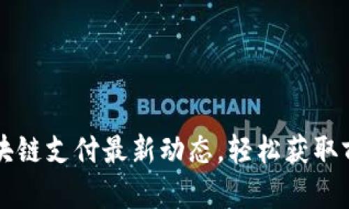 掌握区块链支付最新动态，轻松获取前沿资讯