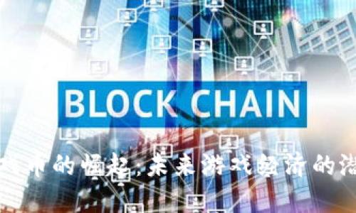 区块链游戏币的崛起：未来游戏经济的潜力与价值