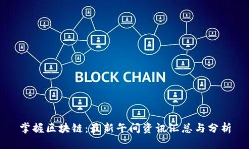 掌握区块链：最新午间资讯汇总与分析