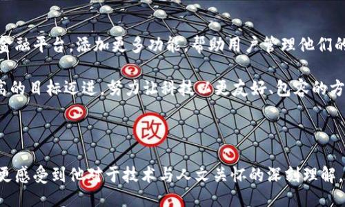 ##### TP钱包创始人简历

TP钱包是一款旨在为用户提供安全、便捷的数字资产管理工具的钱包应用。然而，目前关于TP钱包创始人的信息相对有限。以下是一些可能的介绍方式。

###### 1. 创始人背景

创始人是一位热爱技术与区块链的企业家，自年轻时便对计算机编程和网络技术产生了浓厚的兴趣。他在大学期间主修计算机科学，并在学术上表现优异，参与了多个与区块链相关的科研项目。

在获得学位后，他曾在业内知名的金融科技公司工作，积累了丰富的经验和人脉。这段经历使他意识到区块链技术在金融服务中的巨大潜力，并激发了他创立TP钱包的想法。

###### 2. 创立TP钱包的初心

创始人在创立TP钱包时，目标是为数字货币用户提供一个安全、简单的管理工具。他认为，许多现有的钱包应用在用户体验和安全性上存在缺陷，而普通用户往往缺乏相关知识，导致他们在使用数字资产时面临风险。

谈及初心，他常常回忆起自己初次接触比特币的经历。他当时感到既兴奋又迷茫，因为那时缺乏一个完整的生态系统来帮助用户了解和使用数字货币。正是这种个人经历，促使他决心建立一个更好的平台，帮助更多人顺利进入数字资产的世界。

###### 3. TP钱包的发展历程

TP钱包的开发历程并非一帆风顺。创始人组建了一支热爱区块链技术的团队，从设想、设计到开发，整个过程经历了无数次的修改和迭代。他们在技术上不断攻克难关，从而打造出一个高效且安全的钱包应用。

在寻求资金支持的过程中，创始人也遭遇了挑战。尽管许多投资者对区块链领域持怀疑态度，但他依然坚持自己的愿景，最终成功获得了知名投资机构的青睐，这为TP钱包的发展注入了重要的资金支持。

###### 4. 个人经历与情感

作为一名创业者，创始人并不止于技术上的追求，他更关注的是如何利用科技改变人们的生活。他常常回忆起在大学期间申请第一笔资金的紧张，那种期待与不安的心情令他至今难忘。

经过多年的努力，TP钱包逐渐赢得了市场的认可，用户数量不断增长。创始人感到无比欣慰，这不仅仅是他个人梦想的实现，更是许多用户对于区块链技术信心的体现。

###### 5. 对未来的展望

展望未来，创始人希望能更深入地推动区块链技术的发展。他计划将TP钱包打造成一个更加多元化的金融平台，添加更多功能，帮助用户管理他们的数字资产。此外，他还希望能够教育更多人了解区块链，实现“普及科技”的梦想。

在这个过程中，他时常会提到一个观念：技术应当服务于人，而不是相反。这样的信念驱动着他朝着更高的目标迈进，努力让科技以更友好、包容的方式进入每一个用户的生活。

### 总结

通过回顾TP钱包创始人的经历与情感，我们不仅看到了一个创业者面对挑战与困惑时的坚持与勇气，更感受到他对于技术与人文关怀的深刻理解。在快速发展的区块链行业中，像他这样充满激情与使命感的个体，必将在未来带来更多的创新与变革。