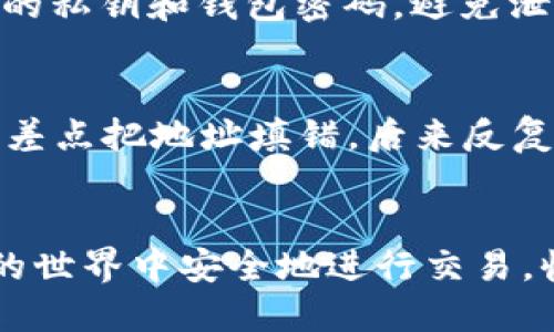 在TP钱包中将FIL提到交易所的步骤并不复杂，但需要注意一些细节，以确保安全和准确性。下面将详细介绍如何在TP钱包中处理FIL，并将其提到交易所的步骤。

1. 准备工作
在进行任何交易之前，确保您已经在TP钱包中成功购买或接收了FIL。如果还没有FIL，可以通过交易所购买并转入您的TP钱包。确保您已完成所需的身份验证和资金存入流程。

2. 选择合适的交易所
首先，您需要选择一个支持FIL交易的交易所，比如币安(Binance)、火币(Huobi)或者OKEx等。在选择交易所时，请考虑以下几点：
ul
    li交易所的信誉和安全性/li
    li交易所的手续费和提现费用/li
    li是否支持您所在地区的用户/li
/ul

3. 获取交易所的FIL充值地址
在您选择的交易所中，找到FIL的充值页面。在此页面上，您将看到一个唯一的FIL充值地址。确保将此地址复制下来，以便稍后使用。在这一步骤中，一定不要混淆地址，确保选择的是FIL的地址，因为不同的数字货币有不同的充值地址。

4. 打开TP钱包并选择FIL
打开您的TP钱包应用，找到FIL余额。在钱包中，您通常可以找到“提币”或“提现”的选项。点击这个选项，开始提币过程。

5. 输入交易所的充值地址
在提币页面中，您需要输入您刚刚从交易所获取的FIL充值地址。请再次检查输入的地址，确保没有错误。同时，您还需要输入您想要提取的FIL数量。在这一过程中，如果您不小心输入了错误的地址，可能会导致无法找回的损失。

6. 确认交易信息
再次确认您输入的充值地址和提币数量。如果信息无误，进行下一步操作。此时，TP钱包可能会要求您输入交易密码或使用其他安全验证手段。

7. 完成交易
确认信息无误后，提交提币申请。此时，TP钱包会处理您的请求，稍等片刻，您应该能在交易记录中看到提币的状态。

8. 检查交易所的到账情况
提币申请提交后，您可能需要等几个分钟到一个小时不等才能在交易所看到您的FIL到账。这取决于网络的繁忙程度及交易所的处理速度。您可以在交易所的“资产”或“资金”管理中查看FIL的到账情况。

9. 注意安全提示
在进行数字货币交易时，务必注意安全。如果您是第一次进行提币操作，建议您先提取少量FIL进行测试，确认顺利到账后再进行大额转账。同时，保管好您的私钥和钱包密码，避免泄露造成的财产损失。

10. 个人经历分享
说到数字货币的世界，我记得我第一次尝试提币的时候也是手忙脚乱。我先是在交易所买了些小币，然后想要提到我的钱包里。当时我完全不懂这些操作，差点把地址填错，后来反复确认才成功完成了提现。现在每当我看到新手提币时，总是有些同感，毕竟我也经历过那种手足无措的时刻。希望本文能够帮助到和我当年一样的朋友们。

总结
通过以上步骤，您应该能够顺利地将TP钱包中的FIL提到交易所。要记住，数字货币的操作虽方便，却也需要谨慎小心。希望每位用户都能在这个数字货币的世界中安全地进行交易，收获成功。