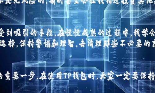   怎样删除TP钱包中的空投记录，保护你的资产安全 / 

 guanjianci TP钱包, 空投, 资产安全 /guanjianci 

什么是TP钱包？
TP钱包是一个多链数字资产钱包，它不仅支持多种加密货币的存储和管理，还提供了去中心化交易的功能。随着区块链技术的快速发展，越来越多的人开始接触和使用数字资产，而TP钱包因其简单易用、界面友好而受到广泛欢迎。
在使用TP钱包时，我们常常会收到各种空投（或称“空投代币”）。这些空投通常是项目方为了推广其新币而免费分发的一部分代币，虽然一般来说这些空投不会直接影响我们的资产安全，但有时这些空投会占用钱包的界面空间，或者影响我们对账户的整体管理。

空投的优势与风险
空投往往是吸引新用户和增强社区活跃度的好方法。通过这些免费代币，用户可以在一定程度上体验新项目的潜力。然而，空投也伴随着一些风险。首先，某些空投可能与诈骗相关，收到后可能会遭遇账户被攻击或资金损失的风险。此外，市场上也有许多不被看好的代币，随时可能贬值，留下无用的数字资产。
因此，了解如何删除这些空投记录显得格外重要。这不仅可以清理钱包界面，还可以帮助我们集中精力管理更加重要的资产。

如何删除TP钱包中的空投记录
删除TP钱包中的空投记录主要是通过隐藏或者移除不再需要的币种。具体操作步骤如下：
ol
    li打开TP钱包，登录你的账户。/li
    li在主界面找到需要删除的空投代币，点击进入该代币的详情页面。/li
    li在代币详情页中，通常会有“隐藏”或者“移除”选项。选择该选项后，确认操作。/li
    li完成后，返回主界面，你会发现该空投代币已经不再显示。/li
/ol
需要注意的是，隐藏或删除代币只是将其从界面上移除，并不会影响钱包中实际的代币余额。如果之后决定恢复，可以通过“添加代币”的功能再次显示这些代币。可见，清理空投记录是一个相对简单却极为实用的操作。

我的个人经历
在我最初接触加密货币的时候，我也曾像很多新手一样，热衷于参与各种空投。这时候的我以为，只要是免费的代币就一定值得拥有。然而，随着时间的推移，我逐渐意识到这些空投在我的钱包中占据了越来越多的空间，导致我无法清晰地管理真正重要的资产。
记得有一次，我参与了一个看似很有前景的项目空投，结果那tokens的价格跌到了几乎没有价值的地步。我才意识到，这些空投并不是无风险的，有时甚至会让我错过投资其他更具潜力的机会。

情感的反思
在我的加密货币探索之初，我深受市场的情绪波动影响。该项目的初期 hype让我冲动决策，而这些空投的策略正是让人们更容易受到吸引的手段。在慢慢成熟的过程中，我学会了更加理性地评估每一个项目，并意识到真正的价值有时候需要时间去发掘。
这让我到了我们现实生活中的许多事情，无论是工作上的项目，还是生活中的体验，有时候我们拿到的“免费赠品”并非总是明智的选择。保持警惕和理智，去清理那些不必要的东西，对我们的生活也是一种极好的管理。

总结
总的来说，TP钱包中的空投记录有时候会成为我们资产管理的负担，了解如何删除这些记录，是保护自己资产安全、钱包使用体验的重要一步。在使用TP钱包时，大家一定要保持理智，做到理性投资，避免仅仅因为“免费”而盲目参与。