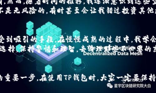   怎样删除TP钱包中的空投记录，保护你的资产安全 / 

 guanjianci TP钱包, 空投, 资产安全 /guanjianci 

什么是TP钱包？
TP钱包是一个多链数字资产钱包，它不仅支持多种加密货币的存储和管理，还提供了去中心化交易的功能。随着区块链技术的快速发展，越来越多的人开始接触和使用数字资产，而TP钱包因其简单易用、界面友好而受到广泛欢迎。
在使用TP钱包时，我们常常会收到各种空投（或称“空投代币”）。这些空投通常是项目方为了推广其新币而免费分发的一部分代币，虽然一般来说这些空投不会直接影响我们的资产安全，但有时这些空投会占用钱包的界面空间，或者影响我们对账户的整体管理。

空投的优势与风险
空投往往是吸引新用户和增强社区活跃度的好方法。通过这些免费代币，用户可以在一定程度上体验新项目的潜力。然而，空投也伴随着一些风险。首先，某些空投可能与诈骗相关，收到后可能会遭遇账户被攻击或资金损失的风险。此外，市场上也有许多不被看好的代币，随时可能贬值，留下无用的数字资产。
因此，了解如何删除这些空投记录显得格外重要。这不仅可以清理钱包界面，还可以帮助我们集中精力管理更加重要的资产。

如何删除TP钱包中的空投记录
删除TP钱包中的空投记录主要是通过隐藏或者移除不再需要的币种。具体操作步骤如下：
ol
    li打开TP钱包，登录你的账户。/li
    li在主界面找到需要删除的空投代币，点击进入该代币的详情页面。/li
    li在代币详情页中，通常会有“隐藏”或者“移除”选项。选择该选项后，确认操作。/li
    li完成后，返回主界面，你会发现该空投代币已经不再显示。/li
/ol
需要注意的是，隐藏或删除代币只是将其从界面上移除，并不会影响钱包中实际的代币余额。如果之后决定恢复，可以通过“添加代币”的功能再次显示这些代币。可见，清理空投记录是一个相对简单却极为实用的操作。

我的个人经历
在我最初接触加密货币的时候，我也曾像很多新手一样，热衷于参与各种空投。这时候的我以为，只要是免费的代币就一定值得拥有。然而，随着时间的推移，我逐渐意识到这些空投在我的钱包中占据了越来越多的空间，导致我无法清晰地管理真正重要的资产。
记得有一次，我参与了一个看似很有前景的项目空投，结果那tokens的价格跌到了几乎没有价值的地步。我才意识到，这些空投并不是无风险的，有时甚至会让我错过投资其他更具潜力的机会。

情感的反思
在我的加密货币探索之初，我深受市场的情绪波动影响。该项目的初期 hype让我冲动决策，而这些空投的策略正是让人们更容易受到吸引的手段。在慢慢成熟的过程中，我学会了更加理性地评估每一个项目，并意识到真正的价值有时候需要时间去发掘。
这让我到了我们现实生活中的许多事情，无论是工作上的项目，还是生活中的体验，有时候我们拿到的“免费赠品”并非总是明智的选择。保持警惕和理智，去清理那些不必要的东西，对我们的生活也是一种极好的管理。

总结
总的来说，TP钱包中的空投记录有时候会成为我们资产管理的负担，了解如何删除这些记录，是保护自己资产安全、钱包使用体验的重要一步。在使用TP钱包时，大家一定要保持理智，做到理性投资，避免仅仅因为“免费”而盲目参与。