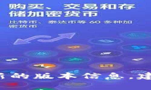 截至我最后的信息更新（2023年10月），TokenPocket的钱包版本可能会在后续进行更新，因此具体的版本号我无法提供。为了获取最新的版本信息，建议您访问TokenPocket的官方网站或相关的应用商店（如Apple App Store或Google Play Store），以获取最准确和最新的版本信息。