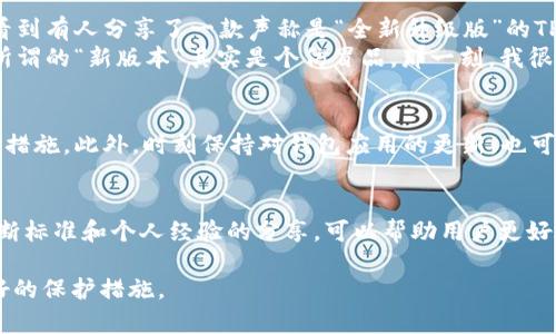 关于“TP钱包能否仿冒”的问题，我们首先需要理解TP钱包是什么。TP钱包（TokenPocket）是一款由社区驱动的去中心化数字钱包，它支持多种区块链资产的管理和交易。由于其便利性和多功能性，TP钱包在加密货币用户中拥有大量粉丝。

在探讨TP钱包是否能仿冒之前，我们先明确几个重要的观点和细节。

1. 什么是仿冒钱包？
仿冒钱包通常指的是那些冒充真实钱包的欺诈性应用或网站，以窃取用户的私钥、密码及数字资产。仿冒钱包会和真实钱包在界面上或功能上进行假冒，以欺骗用户下载和使用，从而盗取其资产。

2.TP钱包的安全性
TP钱包拥有一定的安全防护措施，比如私钥存储在用户设备上，不会上传至网络。但是，用户自身的安全意识和防范能力也十分重要。比如，如果用户下载了一个仿冒的TP钱包，输入私钥或助记词，那么其资产将面临很大的风险。

3. 如何识别仿冒TP钱包？
识别仿冒钱包并不复杂，用户可以从以下几个方面进行判断：
ul
    listrong官方网站下载：/strong始终通过TP钱包的官方网站或官方应用商店进行下载，避免从陌生链接或渠道获取钱包应用。/li
    listrong应用评价：/strong查看应用的用户评价和下载量，避免下载低评分或奇怪反馈的应用。/li
    listrong功能逻辑：/strong真实的TP钱包会有稳定的功能和界面变化，仿冒软件可能存在不合逻辑的功能或界面混乱。/li
/ul

4. 个人经历分享
我在使用数字货币的初期，也充满了好奇与不安。那段时间，我不断学习关于数字钱包的知识。记得有一次，我在一个论坛上看到有人分享了一款声称是“全新升级版”的TP钱包，界面看上去很吸引人。
我当时也想尝试一下，但出于对信息安全的敏感性，我在安装前特意查了官网和黑客论坛的评论。果然，经过几番调查，这个所谓的“新版本”其实是个仿冒品。那一刻，我很庆幸自己保持了警惕，不然可能会像许多被诈骗的用户一样损失惨重。

5. 提高安全意识
为了更好地保护自己的数字资产，用户应该提高安全意识。定期更改密码、启用双重身份验证、备份助记词等都是基本的安全措施。此外，时刻保持对钱包应用的更新，也可以降低被仿冒的风险。

6.总结
TP钱包作为一个热门的数字钱包，其安全性在于用户自身的警觉性与选择。仿冒钱包现象虽无法完全消除，但通过上述的判断标准和个人经验的分享，可以帮助用户更好地识别和避免这种风险。希望大家在使用TP钱包的过程中，能够做到既享受数字货币的便利，也能时刻保持对安全性的关注。

希望以上内容能够对您理解TP钱包的安全性和如何识别仿冒钱包有所帮助。在信息安全领域，保持警惕和不断学习才是最好的保护措施。