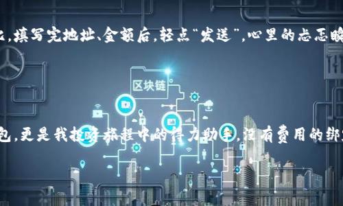 在TokenPocket钱包的注册过程中，用户不需要支付任何费用。TokenPocket是一个非常便捷的数字钱包，用户可以免费创建账户并进行加密货币的存储和管理。

### TokenPocket钱包注册的优势

免费注册，便利快速
TokenPocket钱包的注册流程相对简单，用户只需下载应用程序，按照提示进行账户创建即可。无需任何费用，这对于新手用户来说非常友好。设想一下，拥有一个能够轻松管理和交易加密货币的工具，而不需要担心初始费用，无疑让每一个想要进入加密世界的人都感到振奋。

安全性保障
TokenPocket注重用户资产的安全性，采用了多重安全措施如私钥本地存储、助记词备份等。这让我想起小时候第一次听说电子钱包时的兴奋，那个时候我就希望能有一个安全又便捷的地方来存放我的虚拟资产。而TokenPocket正是满足了这样的需求，给用户提供了一个安全的数字资产管理平台。

### 注册步骤详解

从下载到账户创建
1. **下载TokenPocket应用**：无论是iOS还是Android用户，都可以在各大应用市场找到TokenPocket，下载安装即可。
2. **选择注册方式**：打开应用后，你可以选择通过手机号、邮箱等多种方式注册。
3. **设置密码和备份助记词**：在设定好密码的同时，系统会生成助记词，这一步是至关重要的，关系到你的资产安全。请一定要妥善保管。
4. **完成注册**：输入相关信息后，即可完成注册，开始你的加密世界之旅。

### 使用TokenPocket的好处

多链支持，交易无忧
TokenPocket支持多个区块链，用户能够灵活地进行资产管理和交易。这种多功能性让我感觉到，TokenPocket不仅是我的钱包，更像是一个能够随时随地访问各种加密资产的综合平台。

用户友好的界面设计
使用TokenPocket的界面设计也令人愉悦，，方便新手用户上手。我反复试用不同钱包的过程中，TokenPocket的操作体验让我难以忘怀，回忆起我第一次用数字钱包进行交易时那种既紧张又兴奋的心情。

### 常见问题解答

TokenPocket支持哪些币种？
TokenPocket支持以太坊、比特币以及其他主流的加密货币，这意味着用户能够在一个平台上进行多种资产的管理，无需频繁更换钱包。

TokenPocket是否收费？
如前所述，注册过程是免费的。但在进行交易时，用户需要支付一定的网络费用，这在所有的区块链交易中都是普遍的情况。

### 个人体验分享

回忆我的第一次交易
我记得第一次使用TokenPocket进行交易时，我紧张得手心出汗。进入应用后，我看到交易界面设计，跟我以往用的复杂钱包形成鲜明对比。填写完地址、金额后，轻点“发送”，心里的忐忑瞬间被释然。交易成功的那一刻，我感觉自己仿佛跨入了一个全新的世界。

### 结论

选择TokenPocket，迈向数字资产新领域
总而言之，TokenPocket不仅为新手用户提供了一个便捷、安全的注册体验，还可以轻松管理多种加密货币。对于我来说，这不仅是一个钱包，更是我投资旅程中的得力助手。没有费用的绑定，没有繁琐的手续，唯有一种期许和对未来的向往。在这个数字化日益加深的时代，拥抱TokenPocket，或许正是迈向财富自由的一小步。

希望这些信息能帮助您更好地了解TokenPocket钱包的注册和使用。如有更多问题，请随时询问！