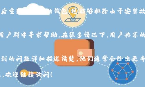 关于“medx在TP钱包里打不开”的问题，可能涉及钱包应用的功能限制、资产支持或网络连接等多方面因素。以下是一些可能的解决方案和建议，供您参考：

### 1. 检查网络连接
首先，确保您的设备连接到了稳定的网络。无论是WiFi还是移动数据，网络的不稳定都可能导致应用无法正常工作。如果网络状况不佳，尝试切换网络，并重新启动TP钱包应用。

### 2. 更新TP钱包版本
如果您的TP钱包没有及时更新到最新版本，可能会出现兼容性问题。在应用商店中检查是否有新的更新可供下载，确保您使用的是最新版本的TP钱包，以避免因为软件版本过旧而影响功能。

### 3. 检查资产支持情况
并非所有的钱包都支持所有类型的加密数字资产。请确认MEDX是否可以在TP钱包中被支持。您可以访问TP钱包的官方网站或社区论坛，查看对MEDX代币的支持列表。

### 4. 清除应用缓存
有时候，应用缓存的问题会导致某些功能无法正常使用。您可以尝试去设置中清除TP钱包的缓存，具体步骤如下：进入设备的“设置”“应用管理”找到TP钱包清除缓存。清除后重新启动应用，查看问题是否得到解决。

### 5. 重新导入钱包
如果问题仍然存在，您可以尝试备份您的资产信息，然后删除并重新安装TP钱包，最后重新导入您的钱包。这能够排除由于安装故障引起的问题。

### 6. 寻求社区帮助
如果以上方法都不能解决问题，您可以尝试在TP钱包的社区论坛、官方社交媒体或用户群中寻求帮助。在很多情况下，用户共享的经验能为您提供意想不到的解决方案。

### 7. 联系技术支持
最后，如果诚心想要解决问题但仍无果，可以直接联系TP钱包的技术支持。将您所遇到的问题详细描述清楚，他们通常会给出更专业的建议。

希望以上建议能帮助到您，让您的TP钱包能够顺利打开MEDX。如果您还有其他问题，欢迎继续询问！