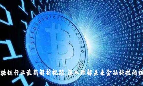 区块链行业最新解析视频：深入理解未来金融科技的核心
