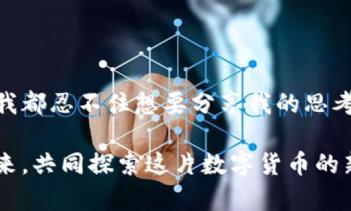 : 探索区块链世界：各个币种交易原理深度解析

区块链, 交易原理, 数字货币/guanjianci

引言：区块链与数字货币的起源

在我还是个小孩的时候，听到“货币”这个词，我总是想象着满地的现金和硬币。随着随着技术的发展，尤其是区块链技术的出现，货币的形态发生了翻天覆地的变化。今天，数字货币已经不仅仅是未来的趋势，它们正在改变我们整个社会的经济结构和交互方式。

区块链技术为我们提供了一种全新的交易方式。在这篇文章中，我将带你深入了解各个币种的交易原理，以及它们在区块链生态系统中的作用。无论你是刚刚接触数字货币的新手，还是已经在这个领域摸索了一段时间的投资者，我相信这里会有一些对你有用的信息。

区块链的基本概念

在深入分析各个币种的交易原理之前，让我们先了解一下什么是区块链。简单来说，区块链是一种去中心化的分布式账本技术，通过网络中的多个节点共同维护和存储交易记录。这意味着，没有任何单一实体可以控制整个网络，降低了欺诈的风险。

每一个区块都包含了一定数量的交易记录，而这些区块则通过加密算法串联在一起，形成一条链。这种透明且可追溯的特性为多个领域提供了巨大的实用价值。从金融交易到供应链管理，区块链的潜力几乎是无穷无尽的。

主要币种及其交易原理

在区块链的世界中，存在许多种不同的数字货币，每种都有其独特的功能和用途。以下是几种最流行的币种及其基本交易原理：

h41. 比特币（Bitcoin）/h4

作为第一个也是最知名的加密货币，比特币于2009年由中本聪发布。比特币的交易原理主要依赖于一个去中心化的网络，参与者通过“挖矿”来验证交易。当一个交易被创建时，它会被广播到整个网络，由矿工们共同验证。成功验证交易后，交易信息会被打包成一个区块，并添加到区块链上。

比特币的稀缺性是其价值的重要因素。最多只能发行2100万枚，比特币的总量限制使其在某种程度上具备了抗通胀的特性。回想起自己初次接触比特币时，我对其去中心化的理念感到深深吸引，仿佛进入了一个全新的数字世界。

h42. 以太坊（Ethereum）/h4

与比特币不同，以太坊不仅仅是一种数字货币，它还是一个可编程的区块链平台。以太坊的交易原理涉及智能合约，这是一种能够在条件满足时自动执行的合约。

以太坊网络上的每一笔交易都需要支付“燃料费”，这使得智能合约的执行和交易处理更加高效。这一理念让我想起了小时候在玩游戏时，总是希望能有个快速通道来获取更多的资源，而以太坊恰恰提供了这种高效与便捷的体验。

h43. 莱特币（Litecoin）/h4

莱特币被誉为“比特币的白银”，是一种基于比特币代码的开源数字货币。与比特币相比，莱特币的交易处理速度更快，区块生成时间约为2.5分钟。这意味着莱特币交易的确认速度要比比特币快了不少。

如果你跟我一样，不喜欢等待，那么莱特币的高效交易或许能满足你的需求。我记得第一次用莱特币进行交易时，看到几秒钟内确认交易的高速度，让我感受到了一种前所未有的快感。

h44. 瑞波币（Ripple）/h4

瑞波币是一个专注于跨境支付的数字资产。与其他币种不同，瑞波的交易并不依赖于矿工的验证，而是通过网络中的特定验证者来确认交易的有效性。这使得瑞波的交易速度相对较快，且手续费也非常低廉。

从某种意义上说，瑞波币更像是一个金融行业的解决方案，而不单单是一个普通的数字货币。回想起我在大学里学到的金融理论，瑞波币似乎是对传统金融模型的一种完美补充，它可以实现更高效的跨国资金转移。

各币种交易的背后：技术与市场的双重推动

区块链各个币种的交易原理，既受到技术层面的推动，也受到市场供需关系的影响。在技术方面，不同的共识机制和加密算法使得交易的安全性和效率各有所异。同时，市场的波动、政策的变化、投资者的情绪等都会直接影响到币种的交易行为。

举个简单的例子，某天某位知名企业家在社交媒体上发布了一条关于比特币的积极评价，瞬间就引发了市场的热烈响应。这样的现象在数字货币市场屡见不鲜，类似的情形唤起了我对经济学中“行为经济学”的思考，投资者的情绪与行为常常影响着市场的走向。

交易安全性与风险管理

随着数字货币的盛行，交易安全性也是一个不容忽视的话题。不少投资者因为信息不对称或缺乏安全意识而遭受到损失。这时，了解各个币种的交易原理就显得尤为重要。只有在理解其工作机制的基础上，我们才能做出更明智的投资决策。

比如，比特币交易需要矿工的验证，一旦你向错误的地址发送了比特币，这笔交易便不可逆转。因此，在进行任何交易时，一定要仔细核对地址。

未来展望：区块链技术的无限可能

随着区块链技术的发展，我们可以预见到未来将会有更多创新的币种和应用出现。区块链不再仅仅局限于金融领域，越来越多的行业开始探索其潜力。

想象一下，将区块链技术应用于医疗数据管理、投票系统、知识产权保护等领域，将会带来怎样的社会变革。我时常会思考，未来我们的生活会变得多么便利，信任问题将如何被解决。无论科技如何进步，区块链所倡导的去中心化思想，将会为我们构建一个更加公平和透明的社会。

结语：拥抱变化，勇于探索

作为一个对区块链与数字货币充满好奇的人，我深感这一领域充满着变革的机会。每当我看到新兴币种的出现，或者技术的突破，我都忍不住想要分享我的思考和见解。希望大家在探索区块链的旅途中，能够保持开放的心态，勇于尝试和实践。

毕竟，在这个快速变革的时代，我们需要不断适应与更新自己的认知，才能在未来的浪潮中乘风破浪。让我们一起拥抱区块链的未来，共同探索这片数字货币的新天地！