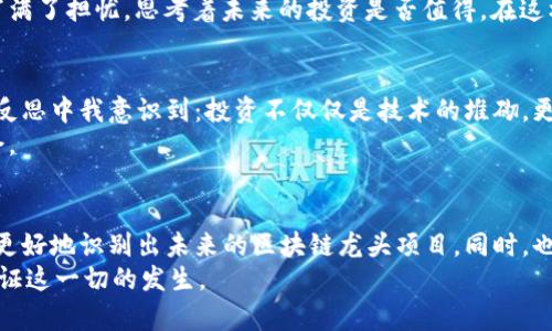   2018最新区块链龙头：如何识别和投资未来的潜力股 / 
 guanjianci 区块链, 投资, 技术 /guanjianci 

引言：区块链的崛起与机遇
在过去的几年里，区块链技术凭借其去中心化、不可篡改和透明性的特质，迅速崛起，成为金融科技领域的热门话题。我依稀记得在2017年时，身边的一群朋友总是在讨论比特币的暴涨和以太坊的创新。那时候，我也像很多人一样，跟风学习区块链和加密货币的知识。几乎每个人都觉得这是一个改变世界的机遇，虽然我当时对它们的了解有限，但似乎能感受到一股无形的浪潮正在悄然降临。

2018年的区块链风潮
2018年，区块链行业继续吸引了成千上万的创业者和投资者。很多初创公司和项目面世，各类技术不断迭代，市场竞争愈发激烈。在这个变化多端的环境中，如何识别区块链龙头项目，成为投资者面临的重要问题。许多投资者就像我当年那样，充满好奇却又犹豫不决，生怕错过良机。

识别区块链龙头的关键要素
1. **技术实力**：区块链项目的核心是其技术能力。一个成熟的项目，往往拥有强大的技术团队和扎实的开发基础。我在研究时发现，那些经过严格审查与审核的项目，往往更能赢得市场的信任。
2. **应用场景**：优秀的区块链项目通常会有明确的应用场景，以解决行业中的实际问题。它们不仅仅依赖于投机，而是希望通过技术创新来带来现实的价值。我记得某次会议上，有个项目创始人提到他们的产品如何改变供应链管理，我的心中升起一丝投资的冲动。
3. **社区支持**：一个强大的社区，可以为区块链项目提供持续的动力和资源。社区的活跃程度直接影响项目的走向。在2018年，有些项目因为社区的积极参与而快速发展，而另一些则因缺乏支持而陷入困境。

2018年区块链龙头项目推荐
在深入研究后，我发现2018年有几大区块链项目脱颖而出，请允许我分享一些我耳熟能详的推荐：
1. **以太坊（Ethereum）**：作为第二大加密货币，以太坊不仅是一个平台，更是区块链技术创新的重要代表。它的智能合约功能让人们的支付流程变得更加高效。我记得第一次了解以太坊时，被智能合约的特性深深吸引，觉得这是一项能改变游戏规则的技术。
2. **NEO**：被誉为“中国的以太坊”，NEO专注于数字身份和智能资产的管理。在研究它的过程中，我发现NEO对合规性和监管的重视令人印象深刻，这让我对其未来发展充满期待。
3. **EOS**：EOS通过其高效的区块链架构，力求解决现有区块链网络的可扩展性问题。关于EOS的讨论，曾让我思考过很多次它是否能成为“区块链的安卓”。

投资区块链的风险与挑战
当然，在这股热潮中，也不可避免地隐藏着诸多风险。比如市场波动性极大、技术发展不确定性和监管政策的不稳定。在我一次与投资者交流的过程中，我注意到他们的脸上写满了担忧，思考着未来的投资是否值得。在这样的背景下，保持理性和谨慎显得尤为必要。

个人投资心得与反思
在2018年进行区块链投资的过程中，我亲身经历了市场的起伏，让我对投资有了更深的理解。比如，早期我也曾因为盲目跟风而买入一些热门项目，结果遭遇了巨大的损失。反思中我意识到：投资不仅仅是技术的堆砌，更背后是一种理性的判断。
逐渐地，我开始调整自己的投资策略，倾向于挖掘具有实际应用价值和坚实基础的项目。我相信，在这个充满挑战的市场中，只有深入了解行业和项目，才能把握住未来的机会。

总结
2018年是区块链发展的重要节点，尽管市场环境复杂多变，但对于敏锐的投资者来说，依然蕴藏着无限的机会。通过对技术实力、应用场景和社区支持的全面评估，我们能够更好地识别出未来的区块链龙头项目。同时，也要牢记风险与机遇是并存的，保持冷静、理性的投资心态至关重要。
展望未来，区块链技术将继续发展与演变，可能会颠覆我们目前的生活模式，带来更为广阔的经济局面。作为一个对这个领域充满兴趣的普通投资者，我期待着与大家共同见证这一切的发生。