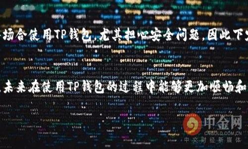 退出TP钱包（TokenPocket）通常涉及安全退出账户或清除应用缓存的步骤。以下是一些基本的步骤和建议：

步骤一：退出账户
1. 打开TP钱包应用.
2. 登录后，找到主界面右上角的“设置”图标，通常是一个齿轮的形状.
3. 在设置菜单中，寻找“退出登录”或“注销账户”的选项.
4. 点击确认，等待系统处理完毕后，您将安全退出您的账户。

步骤二：清除缓存（可选）
如果您只是想暂时退出，而不是注销您的账户，您可以选择清除应用缓存.
1. 前往手机的“设置”.
2. 简单找出“应用管理”或“应用”选项.
3. 在应用列表中找到TP钱包，点击进入.
4. 选择“存储”选项，再点击“清除缓存”.
这样，您就可以临时退出TP钱包，而账户信息依旧保存。

步骤三：确保账户安全
无论是注销账户还是清除缓存，确保您的财务安全是最重要的。
确保在任何公共或不安全的网络环境中不进行账户的管理操作，避免账户信息泄露。同时，务必备份您的助记词和私钥，以防丢失。

个性化观点
在我的使用过程中，TP钱包的用户界面相对友好，操作简便，但我在初次使用时也曾是个小白，甚至不知道如何退出账户。记得有一次，我在公共场合使用TP钱包，尤其担心安全问题，因此下定决心深入研究关于如何安全退出和保护隐私的话题。通过反复的信息核实与对比，我逐渐掌握了退出方式以及相关安全措施，心中才算踏实。

总结
通过以上步骤，可以轻松地退出TP钱包。总的来说，保持良好的安全习惯、了解应用的每个操作都是至关重要的。希望这些经验能对您有所帮助，未来在使用TP钱包的过程中能够更加顺畅和安全。

如果您有其他关于TP钱包的问题或需要进一步的帮助，请随时询问！