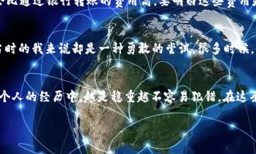 关于TP钱包（Trust Wallet）和买币的相关话题，许多人可能会问：“TP钱包多少钱才能买币？”这个问题是一个非常重要的切入点，尤其对于很多数字货币的新手而言。这不仅关乎到投资的门槛，更是对整个区块链生态系统的初步理解。

1. TP钱包的基本介绍
TP钱包是一款值得推荐的数字资产钱包应用，它支持众多的区块链资产，包括比特币、以太坊、BNB等主流数字货币。作为一个去中心化的钱包，TP钱包使用户能够完全掌控自己的私钥，从而保障资产的安全性。我记得第一次下载这款钱包时，心中充满期待，仿佛开启了一扇通往新世界的大门。

2. 买币的基本要求
首先，要在TP钱包上购买数字货币，用户需要了解几个基本要求。最首要的是，用户需要有一定数量法币（如人民币、美元等）来进行购买。其次，用户需要完成身份验证和KYC（Know Your Customer）流程，这也是为了提高交易的安全性和合规性。

3. 钱包中的资金来源
TP钱包的资金主要来源有几种方式：通过交易所购买、接受朋友转账、或是直接通过信用卡或借记卡购买加密货币。对于初学者而言，最简单的方式是通过交易所购买。在我的投资初期，我就通过交易所积累了第一批数字资产，从那时起，我对加密货币的世界开始有了更多的了解。

4. 费用构成
购买数字货币时，需要注意的一个问题就是手续费。不同的交易平台和购买方式，其手续费都是不同的。有些钱包甚至会根据你所选择的支付方式收取不同的费用。比如，使用信用卡购买时可能会比通过银行转账的费用高。要明白这些费用是为了维护整个网络的运作，也是给从中提供服务的公司带来的收益。我记得有次通过交易所购买的时候，因为没有留意手续费，导致最后到账的币比我预期的少了一些，这让我吸取了不少教训。

5. 投资额度的思考
那么，实际上在TP钱包中买币需要多少钱呢？这没有标准答案，主要取决于个人的投资能力和风险承受能力。对于我而言，刚开始接触数字货币时，每次买入100-200美金的金额不算大，但对于当时的我来说却是一种勇敢的尝试。很多时候，正是这些小金额的投入让我更好地理解市场波动、学习如何控制风险。

6. 总结与观点
在TP钱包购买数字货币并没有固定的金额要求，你可以根据自身的情况来决定投资的额度。但是，建议新手尽量不要一开始就投入过多资金，而是应该保持谨慎态度，先小额投入、逐步扩大。在我个人的经历中，越是稳重越不容易犯错。在这条投资之路上，早期的每一次小尝试都让我的投资理念日趋成熟。

总之，在TP钱包中购买数字货币的过程，是一个学习与成长的旅程。希望每位投资者都能在这条路上找到自己的方向，并在未来实现财富的增长。