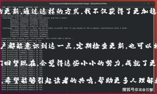 关于TP钱包是否需要升级的问题，其实涉及到多个方面的考量。TP钱包作为一款数字资产钱包，其开发团队会不定期推出更新版本，以增强系统的安全性、提升用户体验和增加新功能。我的观点是，不论使用何种数字资产钱包，定期检查和更新都是必要的。接下来，我将分几个部分详细讨论TP钱包升级的重要性，以及如何进行升级。

为什么需要升级TP钱包

首先，钱包的安全性是重中之重。随着数字资产行业的快速发展，各种网络攻击和安全漏洞层出不穷。如果TP钱包的版本较旧，可能会存在未修复的安全漏洞，导致用户的资金受到威胁。通过升级到最新版本，可以获得最新的安全补丁，确保资金安全。

其次，TP钱包的功能不断在更新和升级。例如，最新版本可能会支持更多的区块链资产，或者提供更便捷的交易功能。通过升级用户能够享受到更好的体验，可能会减少交易时间，提高交易成功率。

最后，开发团队在每次更新中，还可能会修复一些已知的bug。如果用户遇到了一些使用上的问题，升级可能是解决问题的有效方式。

如何判断是否需要升级

有几个简单的方法可以判断你的TP钱包是否需要升级。首先，检查应用商店（如Google Play或App Store）是否有更新提醒，通常如果有新版本发布，你的手机会自动提醒你进行更新。其次，可以关注TP钱包的官方网站或社交媒体渠道，以获取最新的更新信息。有时候，开发团队会在这些平台上发布升级日志，详细介绍新版本的功能和修复的bug。

如何进行TP钱包的升级

进行TP钱包升级其实很简单，通常只需几个步骤。在手机的应用商店中，找到TP钱包的应用页面，点击“更新”按钮，下载最新版本即可。对于某些安卓手机，可能需要手动设置“允许安装未知来源应用”的权限，这点在下载非官方渠道的应用时尤为重要。

而对于iOS用户，更新过程通常更为简单，只需在应用页面点击更新即可。安装完新版本后，可以打开应用，查看设置中的“版本信息”，确认是否已经成功更新到最新版本。如果在这个过程中遇到任何问题，可以在TP钱包的帮助页面中寻求支持。

个人体验分享

关于数字资产钱包的升级，我也有过一些自己的经历。例如，早在我首次使用TP钱包的时候，我并没有意识到定期升级的重要性。那时候我一直使用同一个版本，结果令我很失望的是，时间久了之后，我发现钱包的功能变得越来越不稳定，有时甚至无法正常进行交易。后来朋友告诉我钱包需要升级，我才意识到这一点的重要性。

从那次经历中，我学到的最大教训就是：数字资产钱包的安全和稳定性直接关系到我的资产安全。于是，我开始定期检查钱包的版本，并积极下载最新的更新。通过这样的方式，我不仅获得了更加稳定的使用体验，安全性也大大提高。每次看到钱包的功能更新，我都会感到十分欣喜，心里想着这能让我体验得更好。

总结与展望

综上所述，TP钱包的升级是十分必要的。无论是从安全性、功能性，还是用户体验的角度来看，定期更新都是一种明智的做法。希望每个使用TP钱包的用户都能意识到这一点，定期检查更新，也可以相互分享各自的升级经验，共同维护好我们数字资产的安全。

未来的数字货币世界充满了不确定性，但只要我们保持一定的警惕性，及时进行必要的更新和调整，便能确保我们的资产安全稳妥。也许有一天，当我们回望现在，会觉得这些小小的努力，成就了更大的未来。

通过以上的内容，我们不仅探讨了TP钱包升级的必要性，同时也融入了一些个人感悟与经历，使文本更加生动和贴近生活，这正是我所追求的写作风格。希望能够引起读者的共鸣，帮助更多人理解和重视数字资产钱包的安全性与稳定性。