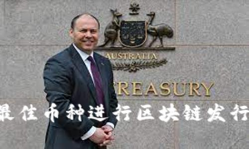 如何选择最佳币种进行区块链发行：实用指南