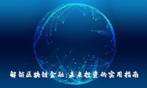 解锁区块链金融：未来投资的实用指南