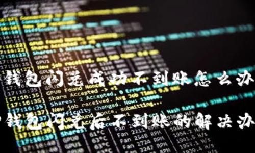 tp钱包闪兑成功不到账怎么办

TP钱包闪兑后不到账的解决办法