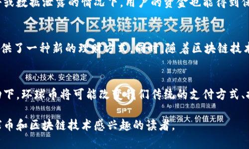 环球币（GlobalCoin）是一个受到广泛关注的数字货币，很多人对其与区块链技术的关系充满疑问。为了更好地解答这个问题，我们需要深入探讨环球币的背景、它的技术架构以及区块链的基本概念。

什么是环球币？
环球币是为了促进全球交易、简化跨境支付而设计的一种新型数字货币。它的目标是提供一种便捷、安全且低成本的支付方式，以推动贸易和金融体系的革新。环球币的设计初衷在于弥补传统金融体系的不足，尤其是在跨境交易中面临的高成本和冗长的手续。

区块链技术概述
要理解环球币是否使用区块链技术，首先需要清楚什么是区块链。区块链是一种去中心化的分布式账本技术，能够以安全且透明的方式记录交易。这项技术的核心特点是去中心化，即没有单一的控制方，数据记录在多台计算机上，这使得篡改或伪造记录变得极其困难。

环球币与区块链的关系
从技术层面来看，环球币是基于区块链技术的。这意味着它利用区块链的分布式账本特性来确保交易的安全和透明。这种设计使得环球币能够在全球范围内实现快速而低成本的交易，同时也保护用户数据的隐私。

环球币的实用价值
环球币的实用价值体现在多个方面。首先，它能够降低跨境交易的成本。传统的跨境支付往往涉及高昂的手续费和长时间的结算周期，而环球币的设计则旨在消除这些障碍。其次，环球币提供了快速的支付解决方案，用户可以即时完成交易，无需等待几个工作日。

个人经验与感悟
回想我小时候，当我第一次接触到数字货币时，心中充满了好奇。彼时的我并不懂区块链的概念，只是对这种新兴的支付方式感到兴奋。在那段时间里，我和我的朋友们总是讨论着未来支付的可能性。如今，环球币的出现让我想起了那些年少轻狂的梦想：用数字货币改变世界，打破传统金融的界限。

环球币的安全性
由于使用了区块链技术，环球币在安全性方面有着显著优势。每一笔交易都会被记录在一个不可篡改的区块上，这意味着即使在恶意攻击或数据泄露的情况下，用户的资金也能得到保护。此外，环球币还采用了多层级的安全措施，例如双重验证和加密技术，进一步提高了用户的交易安全性。

未来发展前景
随着科技的不断进步，数字货币的使用越来越普及，环球币作为新兴的数字货币，前景广阔。它不仅能够推动全球贸易的发展，也为用户提供了一种新的理财方式。同时，随着区块链技术的进一步完善，环球币在金融科技领域的发展将更加值得期待。

结论
综上所述，环球币不仅是基于区块链技术的数字货币，而且通过这种技术实现了更高的交易效率和安全性。在全球化和数字化浪潮的推动下，环球币将可能改变我们传统的支付方式、推动经济的发展。因此，它不仅具有实用价值，也承载着技术创新的意义。作为一个见证者，我期待未来看到环球币如何持续发挥其影响力。

在这篇文章中，我力图将复杂的概念转变为易于理解的信息，并通过个人的情感经历引入更多的人性化视角。希望这能帮助到任何对环球币和区块链技术感兴趣的读者。