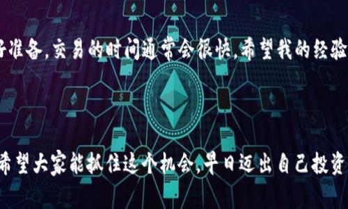 创建一个TP钱包（也称为Trust Wallet）之后，你通常可以立刻开始进行交易。不过，具体的时间取决于几个因素，包括你的钱包设置、网络确认时间以及你所进行的交易类型。

新建TP钱包的步骤

首先，创建TP钱包是一个非常简单的过程。下载应用程序后，按照提示创建新的钱包。在这一步，你需要设置一个强密码并保存好助记词。这些信息至关重要，丢失后将无法找回你的资产。

钱包设置完成的确认

一旦你完成了钱包的设置并安全地保存了助记词，你就可以开始交易了。TP钱包支持多种数字货币，你可以直接通过内置的交易平台进行交易。

进行第一次交易的准备

如果你是第一次使用TP钱包并想要进行交易，确保你已经为钱包充入了资金。这可以通过从其他钱包转账或通过交易所直接购买加密货币来实现。一般来说，资金转入TP钱包需要一些时间，具体取决于你选择的网络。

交易确认时间

在完成转账或交易的过程中，你需要耐心等待，尤其如果你是在一个交易高峰期进行交易。交易会在区块链上得到确认，确认时间可能因网络繁忙而有所不同。在大多数情况下，这种确认可能在几分钟内完成，但也有可能会更长。

我的个人经验

我也曾有过类似的经历。在我第一次创建数字钱包的时候，由于对整个流程的不熟悉，心中难免有些忐忑。我记得我花了一整晚来研究如何保存助记词，生怕一不小心就丢失了我的资产。

当我终于完成了钱包的设置，并准备进行我的第一笔交易时，确实有一点不安——如果出错了会怎么样？然而，当我成功完成交易并看到资产入账的那一刻，所有的紧张与不安都烟消云散。那是一种无法用语言形容的成就感。

关于安全性和风险

当然，在进行任何交易之前，了解安全性是极其重要的。尽量使用强密码，定期更换，避免在不安全的网络环境下进行交易。记住，防范网络钓鱼和其他安全威胁是每个加密货币用户的基本素养。

总结

总体而言，创建TP钱包之后基本可以随时开始交易。只要你在资金转入和交易确认方面做好准备，交易的时间通常会很快。希望我的经验和建议能为你提供帮助，让你在加密货币的世界中更加自信！

未来展望

加密货币的未来充满了可能性，随着技术的不断进步，交易的速度和安全性也将不断提高。希望大家能抓住这个机会，早日迈出自己投资的第一步！