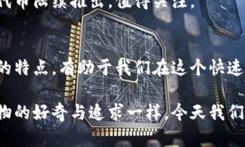 区块链作为一种分布式账本技术，支持了各种加密货币和代币的创建与交易。以下是一些主要的币种及其特点：

1. 比特币（Bitcoin, BTC）
比特币是区块链上第一个也是最知名的加密货币，由中本聪在2009年创建。它的核心特性是去中心化和有限供应（总量为2100万枚）。比特币不仅是一种交易媒介，还是一种价值储存手段，被许多投资者视为“数字黄金”。

2. 以太坊（Ethereum, ETH）
以太坊于2015年推出，是一个开源的区块链平台，支持智能合约和去中心化应用（dApps）。以太坊的原生货币是以太币（ETH），它不仅用于交易，还用于支付在以太坊网络上运行的服务费用。以太坊的智能合约功能使得开发者能够创建复杂的金融应用、游戏等。

3. 莱特币（Litecoin, LTC）
莱特币是比特币的“兄弟”币种，由查理·李于2011年创建，旨在改善比特币的一些不足之处。莱特币的交易速度更快，区块生成时间为2.5分钟，而比特币为10分钟。同时，莱特币使用了不同的挖矿算法（Scrypt），使得在某种程度上，挖矿变得更加友好。

4. 瑞波币（Ripple, XRP）
瑞波币主要应用于金融机构之间的快速跨境支付，旨在通过区块链技术提升传统金融系统的效率。XRP是瑞波网络的代币，允许用户在全球范围内进行快速且低费用的交易。

5. 比特币现金（Bitcoin Cash, BCH）
比特币现金是在2017年从比特币分叉而来的，目的是为了提高交易的处理能力。通过增加区块大小，比特币现金希望解决比特币网络的拥堵问题，使得小额支付变得更加可行。

6. 卡尔达诺（Cardano, ADA）
卡尔达诺是一个第三代区块链平台，旨在解决以太坊的一些问题，比如可扩展性和安全性。它采用了分层架构，允许在不同层之间进行分离处理，增加了网络的灵活性。ADA是卡尔达诺的原生代币，用户可以通过持有ADA参与网络治理。

7. 波卡（Polkadot, DOT）
波卡是一个可以连接多个区块链的跨链平台，允许不同区块链之间进行信息和价值的交换。它的目标是实现不同链之间的互操作性，支持多样化的应用场景。DOT是波卡的治理代币。

8. Chainlink（LINK）
Chainlink是一个去中心化的预言机网络，旨在将真实世界的数据引入区块链。它提供了智能合约所需的可信数据，使得区块链应用更加灵活和接近现实世界的需求。

9. 恒星币（Stellar, XLM）
恒星币的目标是实现全球金融交易的便利性，特别是在发展中国家。通过快速且低成本的交易，恒星网络希望促进跨国汇款和金融包容性。XLM是恒星网络的本地数字货币。

10. 挖矿币与新兴代币
除了上述主要币种，还有许多小型的挖矿币和新兴代币。这些代币可能针对特定的应用场景或创新技术。随着区块链技术的发展，不断有新的项目和代币陆续推出，值得关注。

总结
区块链世界中的币种多样化，使得投资者和开发者能够选择适合自己需求的机会。每种币种都有其独特的功能、目的和技术背景，因此了解这些币种的特点，有助于我们在这个快速变化的市场中做出明智的决策。在我个人的经历中，曾经也经历过对某些币种的热情与失望，最终还是通过深入研究和实践，找到了适合自己的方向。

区块链和加密货币的世界并不是一成不变的，技术和市场不断发展。因此，保持对新兴趋势的敏感和持续学习是非常重要的。就像我小时候对某些事物的好奇与追求一样，今天我们也应该以开放的心态去探索这个充满潜力的领域。